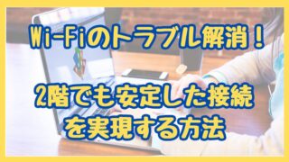 Wi-Fiのトラブル解消！2階でも安定した接続を実現する方法 