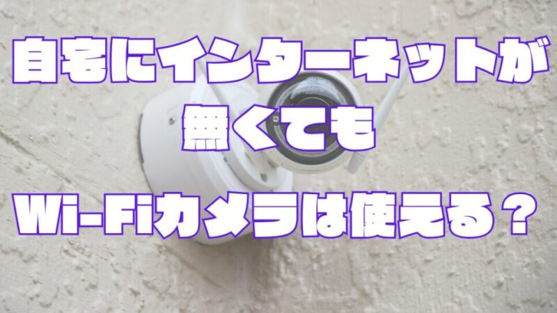 自宅にインターネットが無くてもWi-Fiカメラを使う方法【見守りにおすすめ】 
